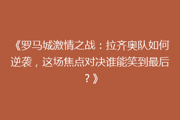 《罗马城激情之战：拉齐奥队如何逆袭，这场焦点对决谁能笑到最后？》