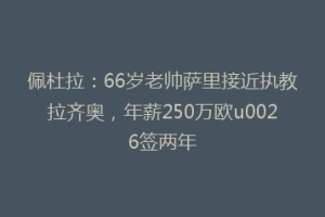 佩杜拉：66岁老帅萨里接近执教拉齐奥，年薪250万欧u0026签两年
