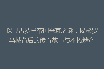探寻古罗马帝国兴衰之谜:揭秘罗马城背后的传奇故事与不朽遗产