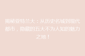 揭秘亚特兰大:从历史名城到现代都市,隐藏的五大不为人知的魅力之地!