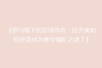 《罗马城下的足球传奇：拉齐奥如何逆袭成为意甲强队之谜？》