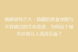 揭秘亚特兰大：隐藏的美食地图与不容错过的文化奇迹，为何这个城市总是让人流连忘返？