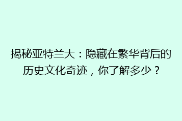 揭秘亚特兰大:隐藏在繁华背后的历史文化奇迹,你了解多少?