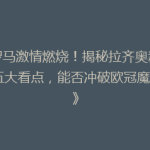 《罗马激情燃烧！揭秘拉齐奥新赛季五大看点，能否冲破欧冠魔咒？》