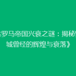 《古罗马帝国兴衰之谜：揭秘罗马城曾经的辉煌与衰落》