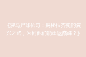 《罗马足球传奇：揭秘拉齐奥的复兴之路，为何他们能重返巅峰？》