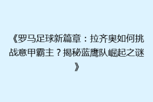 《罗马足球新篇章：拉齐奥如何挑战意甲霸主？揭秘蓝鹰队崛起之谜》