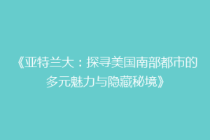 《亚特兰大：探寻美国南部都市的多元魅力与隐藏秘境》