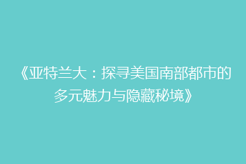 《亚特兰大：探寻美国南部都市的多元魅力与隐藏秘境》