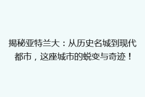 揭秘亚特兰大：从历史名城到现代都市，这座城市的蜕变与奇迹！