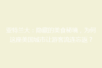 亚特兰大:隐藏的美食秘境,为何这座美国城市让游客流连忘返?