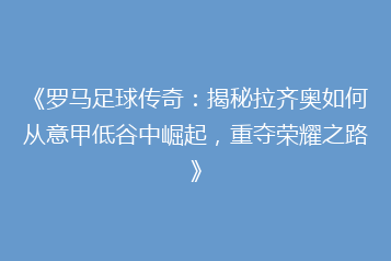 《罗马足球传奇:揭秘拉齐奥如何从意甲低谷中崛起,重夺荣耀之路》