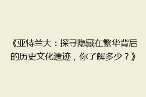 《亚特兰大：探寻隐藏在繁华背后的历史文化遗迹，你了解多少？》