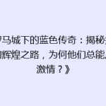 《罗马城下的蓝色传奇：揭秘拉齐奥的辉煌之路，为何他们总能点燃激情？》