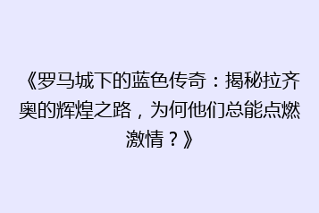 《罗马城下的蓝色传奇：揭秘拉齐奥的辉煌之路，为何他们总能点燃激情？》