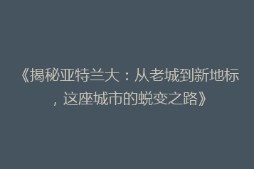 《揭秘亚特兰大:从老城到新地标,这座城市的蜕变之路》