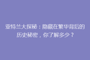 亚特兰大探秘：隐藏在繁华背后的历史秘密，你了解多少？