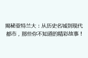 揭秘亚特兰大：从历史名城到现代都市，那些你不知道的精彩故事！