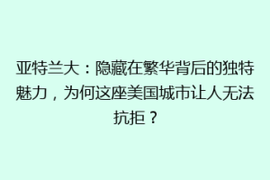 亚特兰大：隐藏在繁华背后的独特魅力，为何这座美国城市让人无法抗拒？