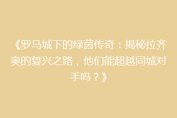 《罗马城下的绿茵传奇:揭秘拉齐奥的复兴之路,他们能超越同城对手吗?》