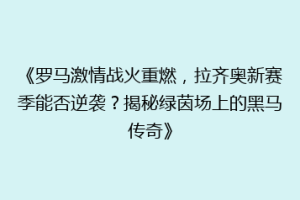 《罗马激情战火重燃，拉齐奥新赛季能否逆袭？揭秘绿茵场上的黑马传奇》