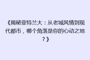 《揭秘亚特兰大：从老城风情到现代都市，哪个角落是你的心动之地？》