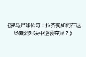 《罗马足球传奇：拉齐奥如何在这场激烈对决中逆袭夺冠？》