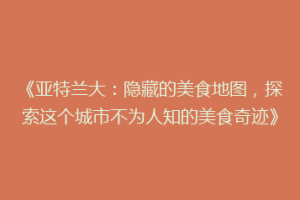 《亚特兰大：隐藏的美食地图，探索这个城市不为人知的美食奇迹》