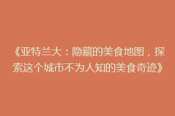 《亚特兰大：隐藏的美食地图，探索这个城市不为人知的美食奇迹》