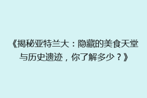 《揭秘亚特兰大：隐藏的美食天堂与历史遗迹，你了解多少？》