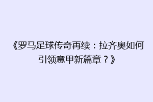 《罗马足球传奇再续：拉齐奥如何引领意甲新篇章？》
