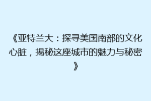 《亚特兰大：探寻美国南部的文化心脏，揭秘这座城市的魅力与秘密》