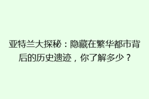 亚特兰大探秘：隐藏在繁华都市背后的历史遗迹，你了解多少？