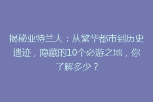 揭秘亚特兰大：从繁华都市到历史遗迹，隐藏的10个必游之地，你了解多少？
