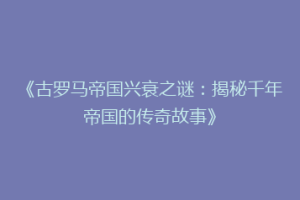 《古罗马帝国兴衰之谜：揭秘千年帝国的传奇故事》
