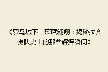 《罗马城下，蓝鹰翱翔：揭秘拉齐奥队史上的那些辉煌瞬间》