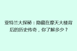 亚特兰大探秘：隐藏在摩天大楼背后的历史传奇，你了解多少？