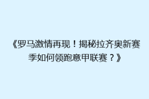《罗马激情再现！揭秘拉齐奥新赛季如何领跑意甲联赛？》