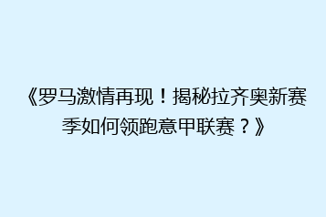 《罗马激情再现！揭秘拉齐奥新赛季如何领跑意甲联赛？》