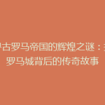 探寻古罗马帝国的辉煌之谜：揭秘罗马城背后的传奇故事