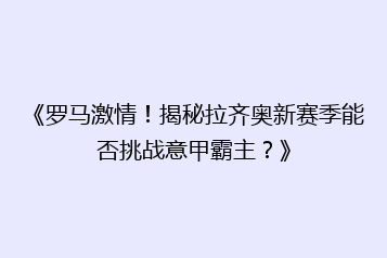 《罗马激情!揭秘拉齐奥新赛季能否挑战意甲霸主?》
