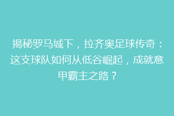 揭秘罗马城下，拉齐奥足球传奇：这支球队如何从低谷崛起，成就意甲霸主之路？