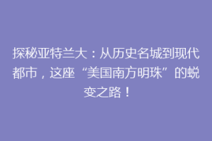 探秘亚特兰大：从历史名城到现代都市，这座“美国南方明珠”的蜕变之路！