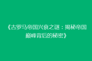 《古罗马帝国兴衰之谜：揭秘帝国巅峰背后的秘密》