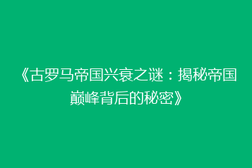 《古罗马帝国兴衰之谜:揭秘帝国巅峰背后的秘密》