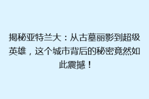 揭秘亚特兰大：从古墓丽影到超级英雄，这个城市背后的秘密竟然如此震撼！