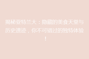 揭秘亚特兰大：隐藏的美食天堂与历史遗迹，你不可错过的独特体验！