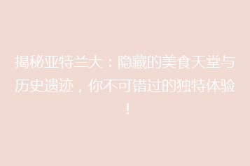 揭秘亚特兰大:隐藏的美食天堂与历史遗迹,你不可错过的独特体验!