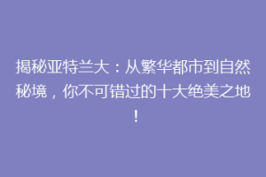 揭秘亚特兰大：从繁华都市到自然秘境，你不可错过的十大绝美之地！
