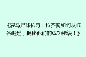 《罗马足球传奇：拉齐奥如何从低谷崛起，揭秘他们的成功秘诀！》